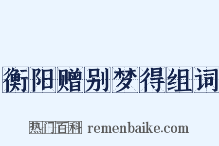 衡阳赠别梦得组词是什么意思的图片